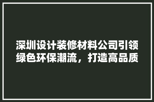 深圳设计装修材料公司引领绿色环保潮流，打造高品质家居环境 常见问题