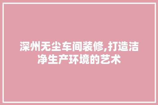 深州无尘车间装修,打造洁净生产环境的艺术 材料设备