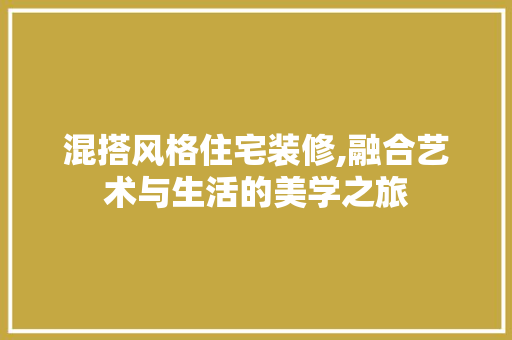 混搭风格住宅装修,融合艺术与生活的美学之旅 常见问题