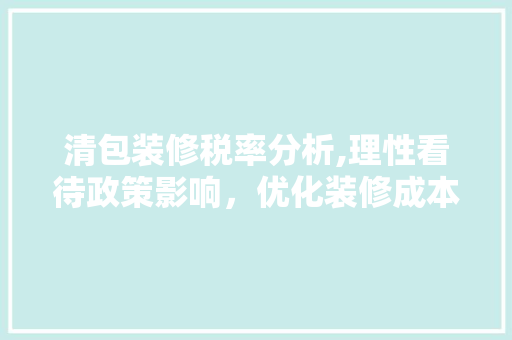 清包装修税率分析,理性看待政策影响，优化装修成本控制 公共建筑设计