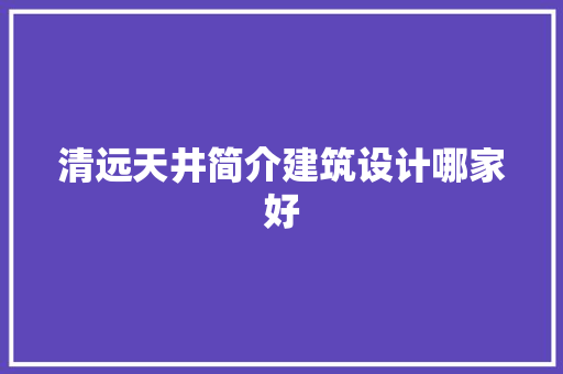 清远天井简介建筑设计哪家好 公共建筑设计
