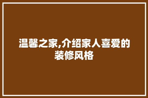 温馨之家,介绍家人喜爱的装修风格 住宅建筑设计