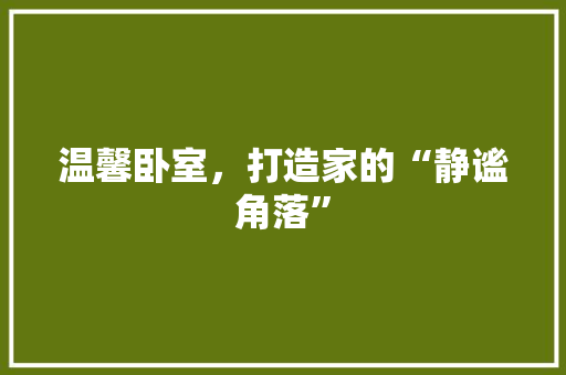 温馨卧室，打造家的“静谧角落” 新型材料