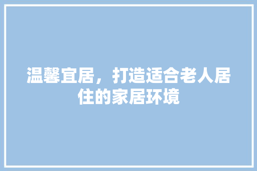 温馨宜居，打造适合老人居住的家居环境 材料设备