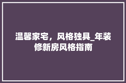 温馨家宅，风格独具_年装修新房风格指南 住宅建筑设计