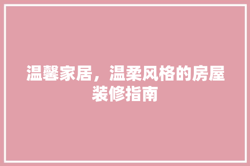 温馨家居，温柔风格的房屋装修指南 工艺流程