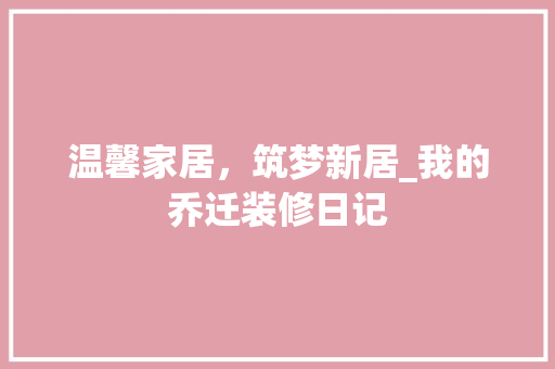 温馨家居，筑梦新居_我的乔迁装修日记 住宅建筑设计