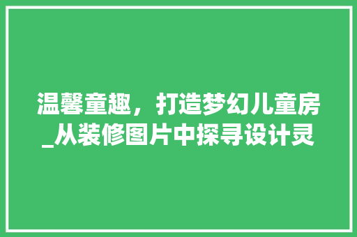 温馨童趣，打造梦幻儿童房_从装修图片中探寻设计灵感 知识问答