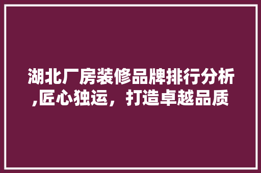 湖北厂房装修品牌排行分析,匠心独运，打造卓越品质 新型材料