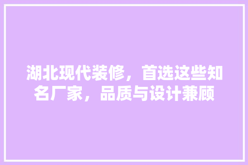 湖北现代装修，首选这些知名厂家，品质与设计兼顾 生态建筑设计