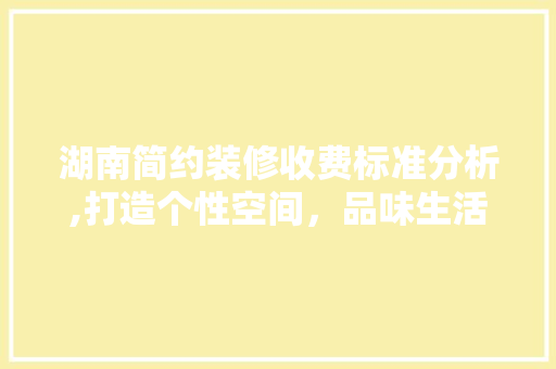 湖南简约装修收费标准分析,打造个性空间，品味生活新境界 新型材料