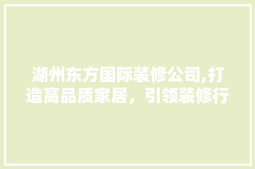 湖州东方国际装修公司,打造高品质家居，引领装修行业新潮流 工艺流程