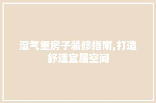 湿气重房子装修指南,打造舒适宜居空间 常用设备