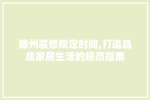 滕州装修规定时间,打造品质家居生活的规范指南 设计原则