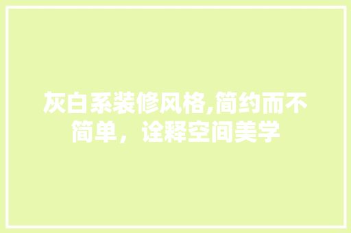 灰白系装修风格,简约而不简单，诠释空间美学 工艺流程