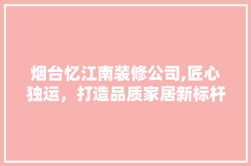 烟台忆江南装修公司,匠心独运，打造品质家居新标杆 住宅建筑设计