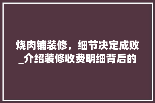 烧肉铺装修，细节决定成败_介绍装修收费明细背后的秘密 工艺流程