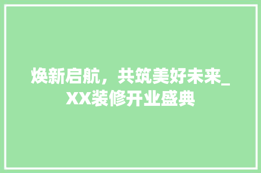 焕新启航，共筑美好未来_XX装修开业盛典 施工管理