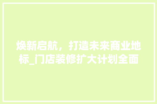 焕新启航，打造未来商业地标_门店装修扩大计划全面启动！ 常见问题