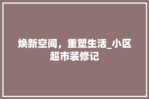 焕新空间，重塑生活_小区超市装修记 知识问答