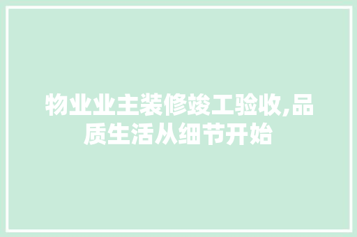 物业业主装修竣工验收,品质生活从细节开始 建筑法规