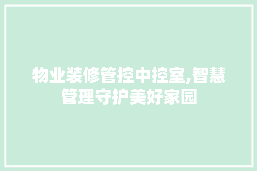 物业装修管控中控室,智慧管理守护美好家园 建筑法规
