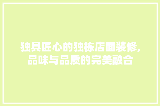 独具匠心的独栋店面装修,品味与品质的完美融合 知识问答