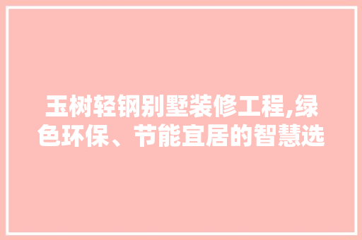 玉树轻钢别墅装修工程,绿色环保、节能宜居的智慧选择 知识问答