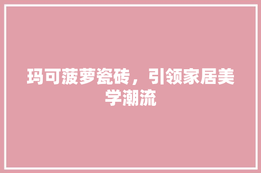 玛可菠萝瓷砖，引领家居美学潮流 公共建筑设计