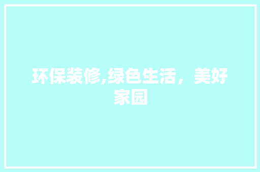 环保装修,绿色生活，美好家园 施工管理