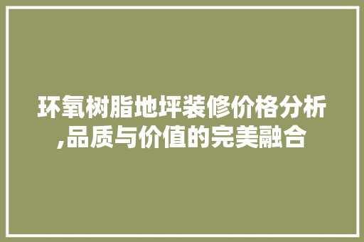 环氧树脂地坪装修价格分析,品质与价值的完美融合 材料设备