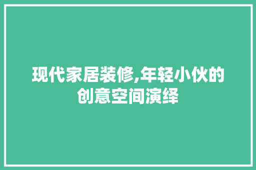 现代家居装修,年轻小伙的创意空间演绎 工艺流程