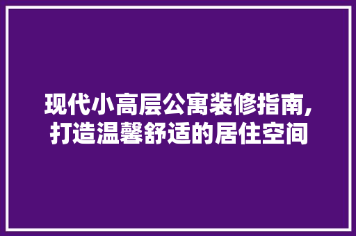 现代小高层公寓装修指南,打造温馨舒适的居住空间 知识问答