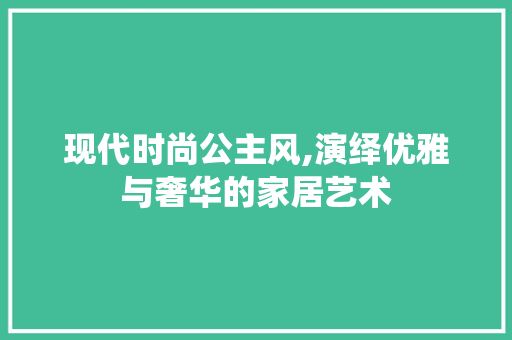现代时尚公主风,演绎优雅与奢华的家居艺术 住宅建筑设计