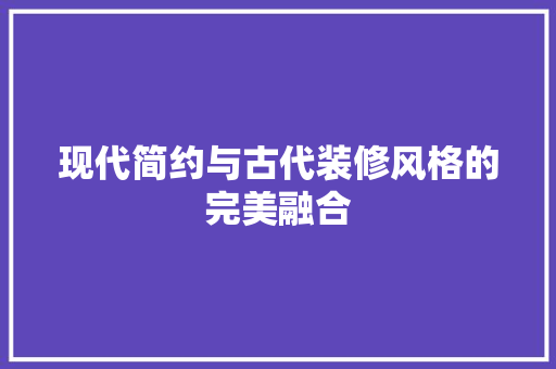 现代简约与古代装修风格的完美融合 建筑法规