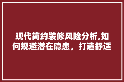 现代简约装修风险分析,如何规避潜在隐患，打造舒适家居空间 常见问题