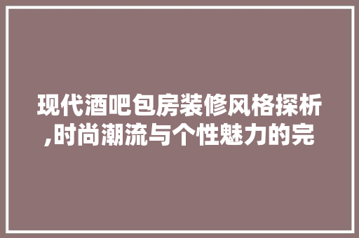 现代酒吧包房装修风格探析,时尚潮流与个性魅力的完美融合 公共建筑设计