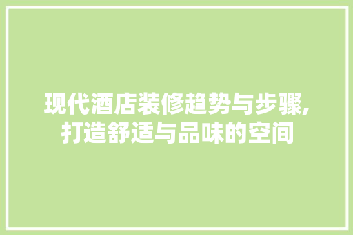 现代酒店装修趋势与步骤,打造舒适与品味的空间 生态建筑设计