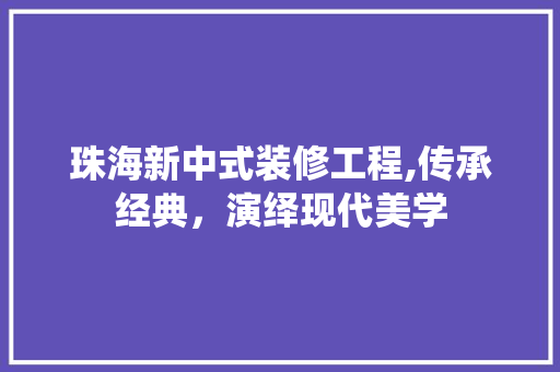 珠海新中式装修工程,传承经典，演绎现代美学 住宅建筑设计