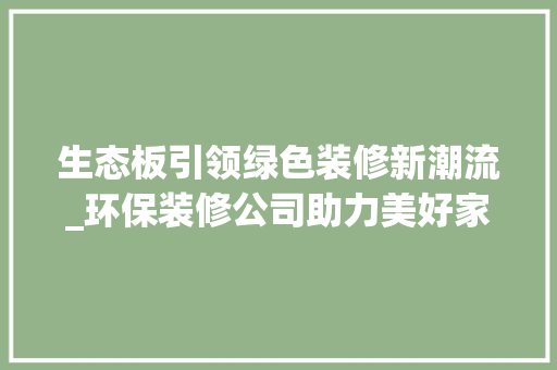 生态板引领绿色装修新潮流_环保装修公司助力美好家居生活 知识问答