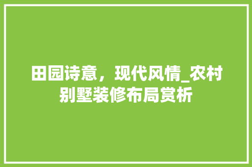 田园诗意，现代风情_农村别墅装修布局赏析 施工技术