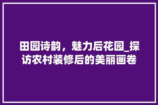 田园诗韵，魅力后花园_探访农村装修后的美丽画卷 常用设备