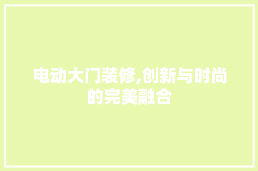 电动大门装修,创新与时尚的完美融合 工艺流程