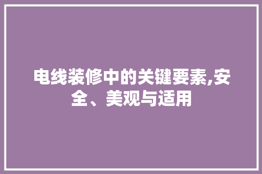 电线装修中的关键要素,安全、美观与适用 常用设备