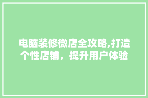 电脑装修微店全攻略,打造个性店铺，提升用户体验