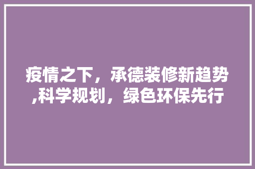 疫情之下，承德装修新趋势,科学规划，绿色环保先行