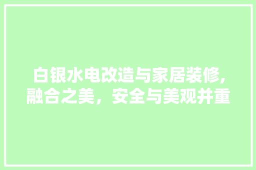 白银水电改造与家居装修,融合之美，安全与美观并重 建筑设计