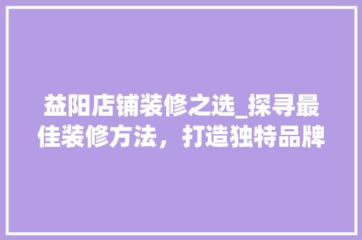 益阳店铺装修之选_探寻最佳装修方法，打造独特品牌形象 常用设备