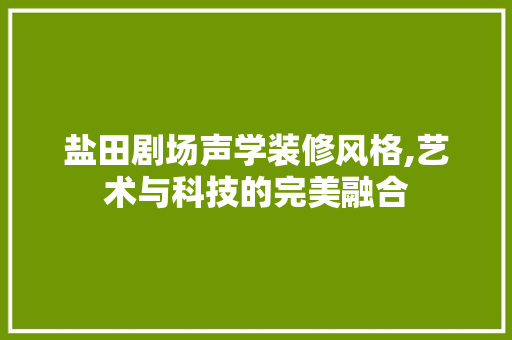 盐田剧场声学装修风格,艺术与科技的完美融合 知识问答