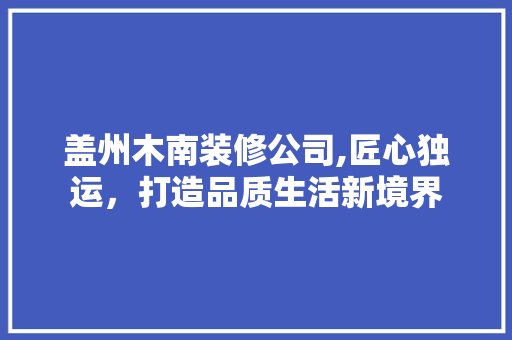 盖州木南装修公司,匠心独运，打造品质生活新境界 设计原则